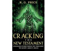 Cracking the New Testament: Changes Everything We Thought We Knew About Jesus