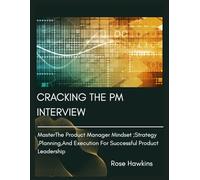Cracking the pm interview: Master the product manager mindset ;strategy, planning, And execution for successful product leadership