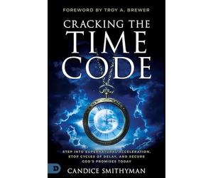 Cracking the Time Code: Step Into Supernatural Acceleration, Stop Cycles of Delay, and Secure God's Promises Today