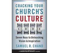 Cracking Your Church′s Culture Code: Seven Keys to Unleashing Vision and Inspiration (Jossey-Bass Leadership Network Series)