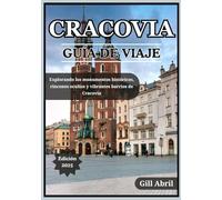CRACOVIA GUÍA DE VIAJE 2025: Explorando la joya cultural de Polonia: monumentos históricos, rincones escondidos, barrios vibrantes y experiencias ... movimiento: Guías de destinos de Gill Abril)