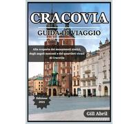 CRACOVIA GUIDA DI VIAGGIO 2025: Alla scoperta del gioiello culturale della Polonia: monumenti storici, angoli nascosti, quartieri vivaci ed esperienze ... viaggio: guide di destinazione di Gill Abril)