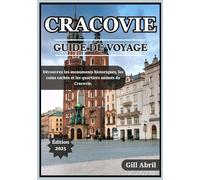 CRACOVIE GUIDE DE VOYAGE 2025: À la découverte du joyau culturel polonais : monuments historiques, recoins cachés, quartiers animés et expériences ... Guides de destination par Gill Abril)
