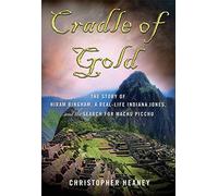 Cradle of Gold: The Story of Hiram Bingham, a Real-life Indiana Jones, and the Search for Machu Picchu