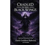 Cradled In Her Black Wings: Spiritual Proverbs Of The Dark Goddess Rahvina