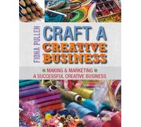 Craft a Creative Business: Making & Marketing a Successful Creative Business