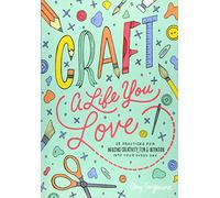 Craft a Life You Love: 25 Practices for Infusing Creativity, Fun & Intention into Your Every Day