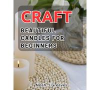 Craft Beautiful Candles for Beginners: Illuminate Your Home with Handcrafted Candles - A Beginner's Guide to Candle Making