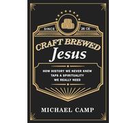 Craft Brewed Jesus: How History We Never Knew Taps a Spirituality We Really Need