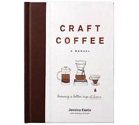 Craft Coffee: A Manual: Brewing a Better Cup at Home