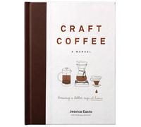 Craft Coffee: A Manual: Brewing a Better Cup at Home