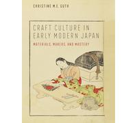 Craft Culture in Early Modern Japan: Materials, Makers, and Mastery (Franklin D. Murphy Lectures)