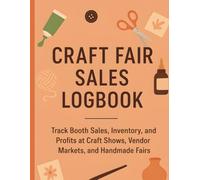 Craft Fair Sales Logbook: Track Booth Sales, Inventory, and Profits at Craft Shows, Vendor Markets, and Handmade Fairs: Perfect Organizer for ... Booth Details, Expenses, and Daily Earnings