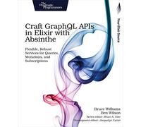 Craft GraphQL APIs in Elixir with Absinthe: Flexible, Robust Services for Queries, Mutations, and Subscriptions