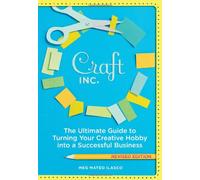 Craft Inc.. the Ultimate Guide to Turning Your Creative Hobby into a Successful Business