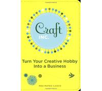 Craft, Inc.: Turn Your Creative Hobby into a Business