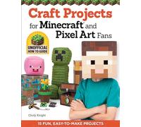 Craft Projects for Minecraft and Pixel Art Fans: An Independent Do-it-Yourself Guide: 15 Fun, Easy-to-Make Projects