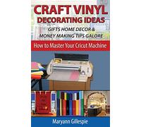 Craft Vinyl Decorating Ideas Gifts Home Decor and Money Making Tips Galore: 2 (How To Master Your Cricut Machine)