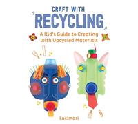 Craft with Recycling: A Kid's Guide to Creating with Upcycled Materials (Volume 2) (Easy Crafts for Kids)