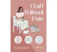 Craft without Pain : Injury Prevention and Self-Care for Knitters and Other Makers