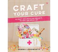 Craft Your Cure: 25 craft and upcycling projects to heal grief and bring joy: 25 craft and upcycling projects to heal and bring joy