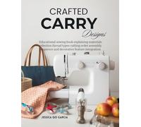Crafted Carry Designs: Educational sewing book explaining materials selection thread types cutting order assembly sequence and decorative feature integration