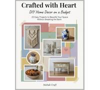 Crafted With Heart; DIY Home Decor on a Budget: 25 Easy Projects to Beautify Your Space Without Breaking the Bank