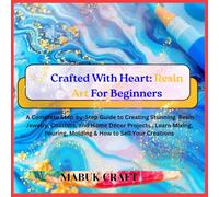 Crafted With Heart: Resin Art for Beginners: A Complete Step-by-Step Guide to Creating Stunning Resin Jewelry, Coasters, and Home Décor Projects , Learn Mixing, Pouring, Molding & How to Sell Yo