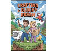 Crafting a Blocky Dream: An Unofficial Adventure Story for Kids Inspired by Minecraft: An Adventure That Proves Imagination Can Take You Anywhere