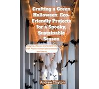 Crafting a Green Halloween: Eco-Friendly Projects for a Spooky, Sustainable Season: Upcycle, Reuse, and Celebrate with Planet-Smart decorations and Ideas