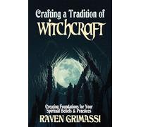 Crafting a Tradition of Witchcraft: Creating Foundations for Your Spiritual Beliefs & Practices
