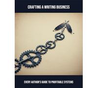 Crafting A Writing Business: Every Author'S Guide To Profitable Systems