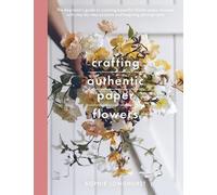 Crafting Authentic Paper Flowers (Crafts): The Beginner's Guide to Creating Beautiful Lifelike Paper Blooms With Step-by-step Projects