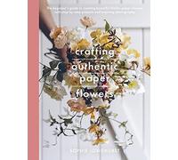 Crafting Authentic Paper Flowers (Crafts): The Beginner's Guide to Creating Beautiful Lifelike Paper Blooms With Step-by-step Projects