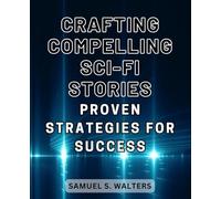 Crafting Compelling Sci-Fi Stories: Proven Strategies for Success: Unleash Your Imagination and Captivate Readers with Effective Techniques: Crafting Powerful Sci-Fi Stories