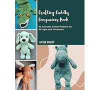 Crafting Cuddly Companions Book: 30 Adorable Animal Projects for All Ages and Occasions
