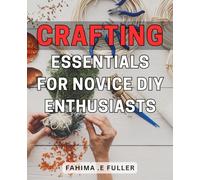 Crafting Essentials for Novice DIY Enthusiasts: Unlock Your Creativity with Must-Have Crafting Tools and Techniques for Beginner Crafters