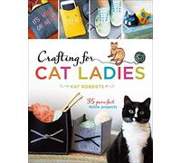 Crafting for Cat Ladies: 35 Purr-fect Feline Projects