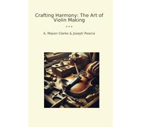 Crafting Harmony: The Art of Violin Making (Classic Books)