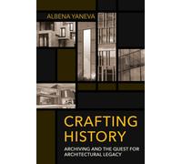 Crafting History : Archiving and the Quest for Architectural Legacy