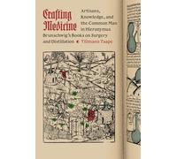 Crafting Medicine: Artisans, Knowledge, and the Common Man in Hieronymus Brunschwig's Books on Surgery and Distillation (Synthesis)