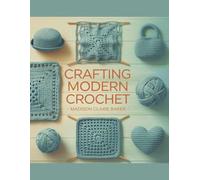 Crafting Modern Crochet - Madison Claire Baker: Explore 23 Trendy and Innovative Projects Tailored for Today’s Creative Crocheters