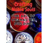 Crafting Noble Souls: The Art of Character Building: Nurturing Virtues and Strengths to Shape Remarkable Individuals