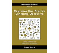 Crafting One Perfect Learning Objective: Writing laser-focused objectives for microlearning: 3 (The Mircrolearning MicroSeries™)