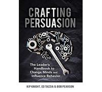 Crafting Persuasion: The Leader's Handbook to Change Minds and Influence Behavior