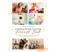 Crafting Simple Crochet Friends Book: A Complete Guide Featuring Easy Designs for Making Soft Dolls and Cute Animal Companions for Kids
