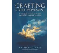 Crafting Story Movement: Techniques to Engage Readers and Drive Your Novel Forward: Techniques to Engage Readers and Drive Your Story Forward