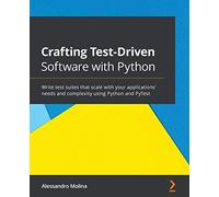Crafting Test-Driven Software with Python: Write test suites that scale with your applications' needs and complexity using Python and PyTest