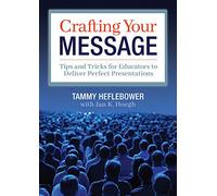 Crafting Your Message: Tips and Tricks for Educators to Deliver Perfect Presentations (a Clear Process for Planning and Delivering Highly Effective Presentations)