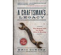 Craftsman's Legacy, A: Why Working with Our Hands Gives Us Meaning